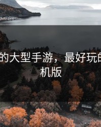 ios好玩的大型手游，最好玩的游戏手机版