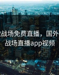 B站刺激战场免费直播，国外b站刺激战场直播app视频