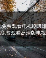 麻花影视免费观看电视剧琅琊榜3，蜜桃免费观看高清版电视剧