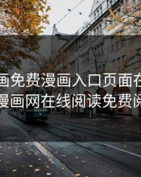虫虫漫画免费漫画入口页面在线，虫虫漫画网在线阅读免费阅读