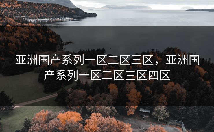 亚洲国产系列一区二区三区,亚洲国产系列一区二区三区四区 亚洲国产系列一区二区三区,亚洲国产系列一区二区三区四区