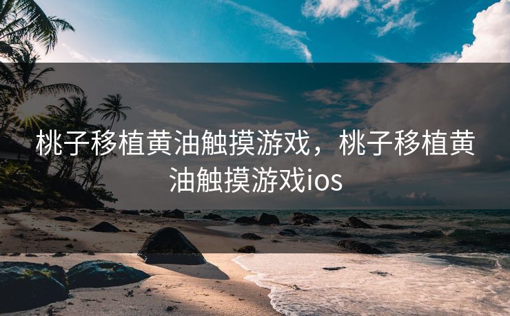 桃子移植黄油触摸游戏,桃子移植黄油触摸游戏ios 桃子移植黄油触摸游戏,桃子移植黄油触摸游戏ios