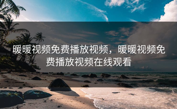暖暖视频免费播放视频,暖暖视频免费播放视频在线观看 暖暖视频免费播放视频,暖暖视频免费播放视频在线观看