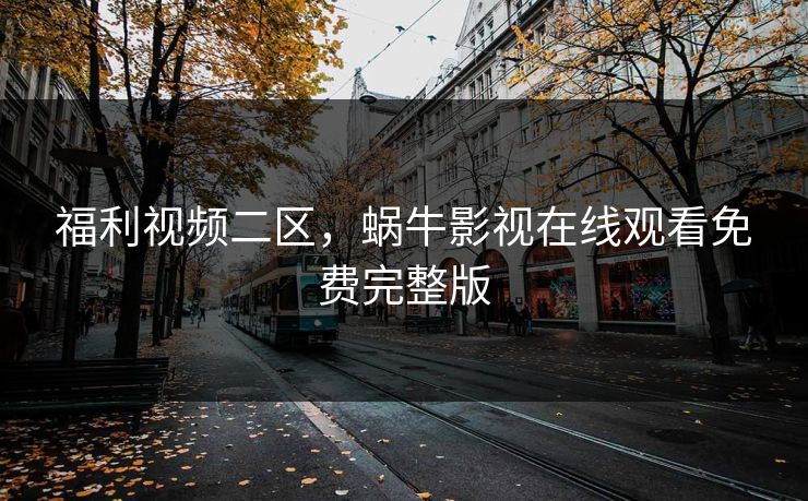 福利视频二区,蜗牛影视在线观看免费完整版 福利视频二区,蜗牛影视在线观看免费完整版