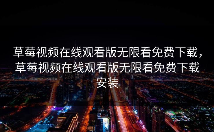 草莓视频在线观看版无限看免费下载,草莓视频在线观看版无限看免费下载安装 草莓视频在线观看版无限看免费下载,草莓视频在线观看版无限看免费下载安装