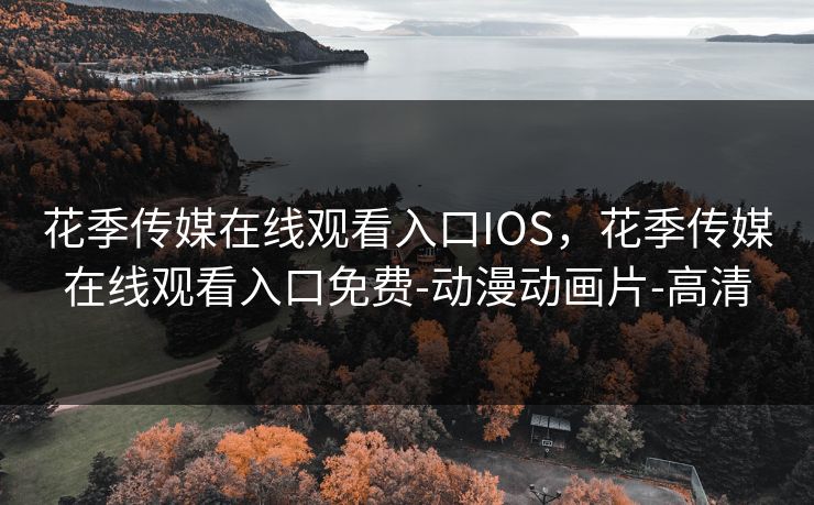 花季传媒在线观看入口IOS,花季传媒在线观看入口免费-动漫动画片-高清 花季传媒在线观看入口IOS,花季传媒在线观看入口免费-动漫动画片-高清