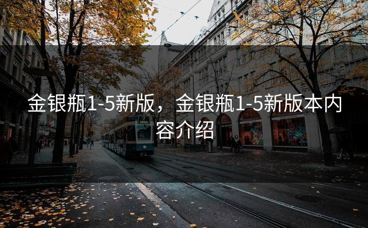 金银瓶1-5新版,金银瓶1-5新版本内容介绍 金银瓶1-5新版,金银瓶1-5新版本内容介绍