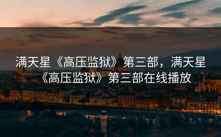 满天星《高压监狱》第三部,满天星《高压监狱》第三部在线播放 满天星《高压监狱》第三部,满天星《高压监狱》第三部在线播放