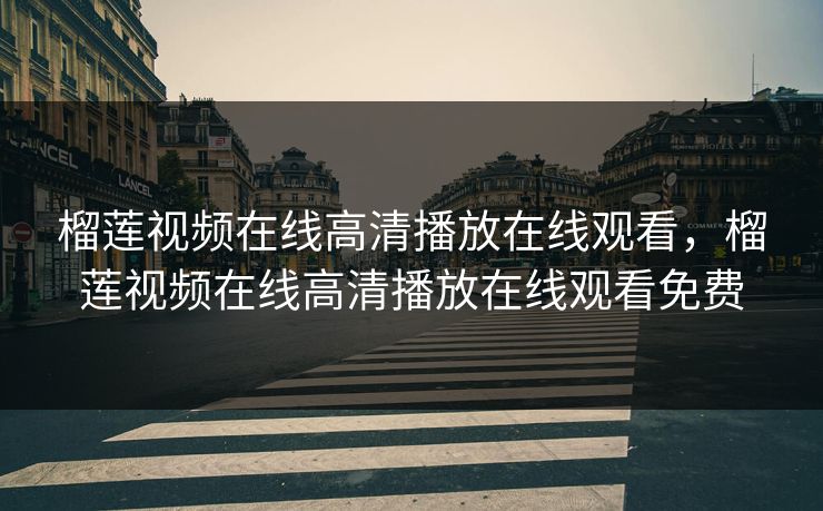 榴莲视频在线高清播放在线观看,榴莲视频在线高清播放在线观看免费 榴莲视频在线高清播放在线观看,榴莲视频在线高清播放在线观看免费