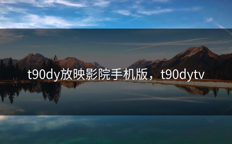 t90dy放映影院手机版,t90dytv t90dy放映影院手机版,t90dytv