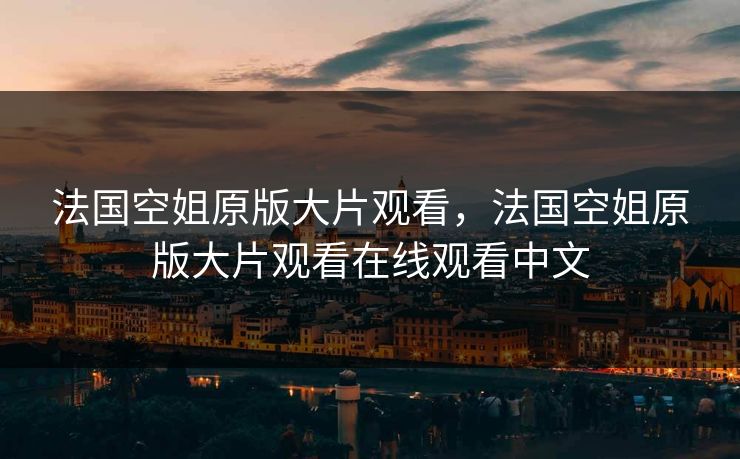 法国空姐原版大片观看，法国空姐原版大片观看在线观看中文