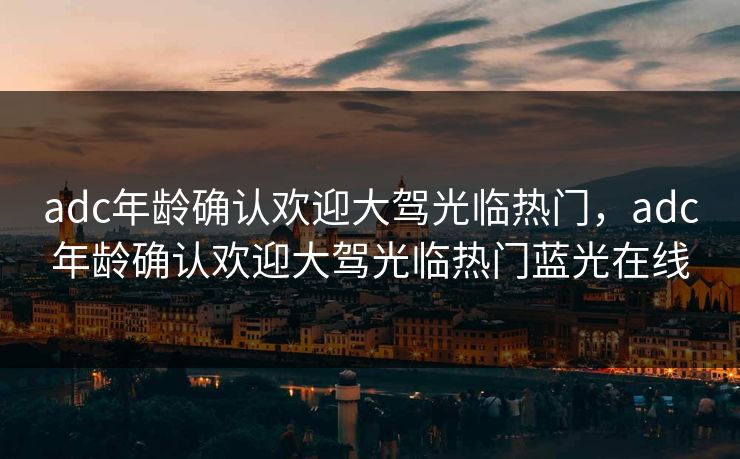 adc年龄确认欢迎大驾光临热门，adc年龄确认欢迎大驾光临热门蓝光在线