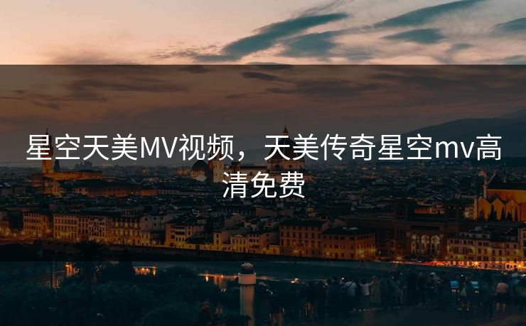 星空天美MV视频,天美传奇星空mv高清免费 星空天美MV视频,天美传奇星空mv高清免费