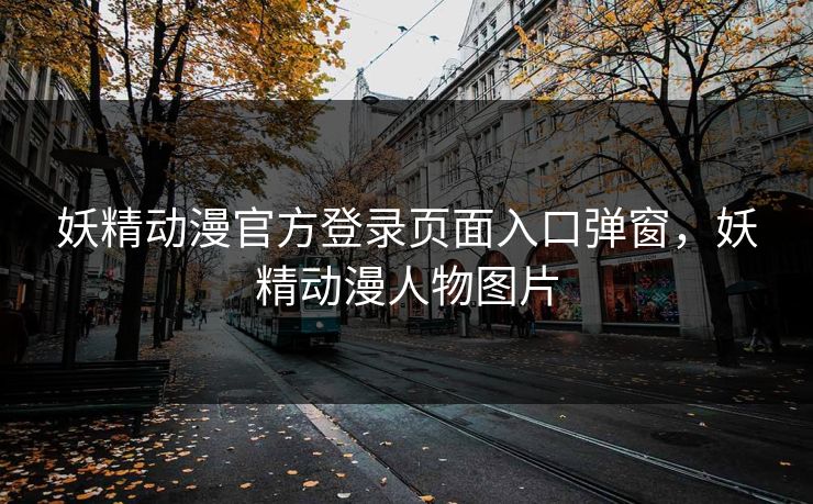 妖精动漫官方登录页面入口弹窗,妖精动漫人物图片 妖精动漫官方登录页面入口弹窗,妖精动漫人物图片
