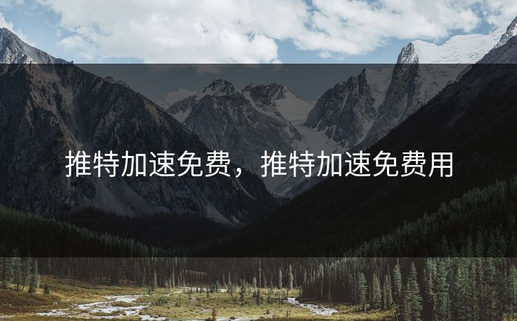 推特加速免费,推特加速免费用 推特加速免费,推特加速免费用