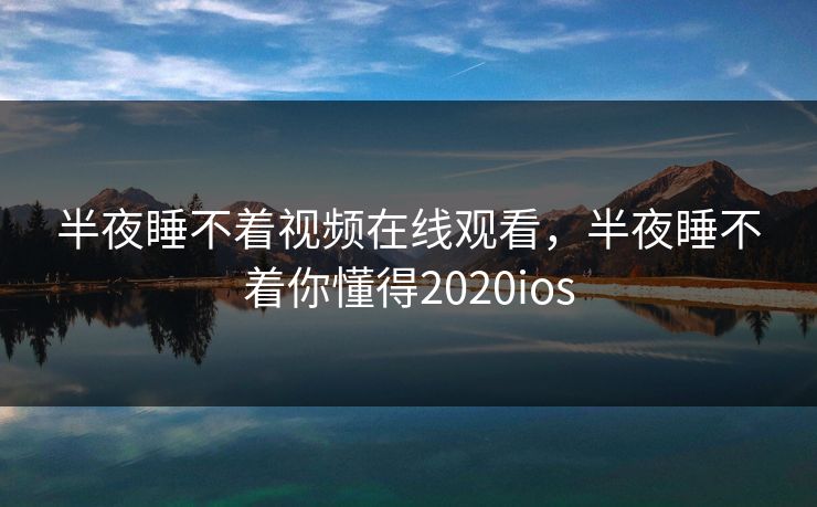 半夜睡不着视频在线观看,半夜睡不着你懂得2020ios 半夜睡不着视频在线观看,半夜睡不着你懂得2020ios