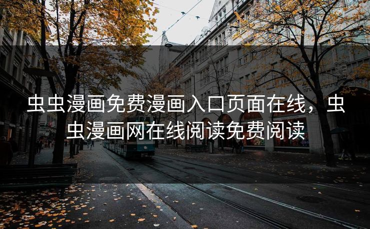 虫虫漫画免费漫画入口页面在线,虫虫漫画网在线阅读免费阅读 虫虫漫画免费漫画入口页面在线,虫虫漫画网在线阅读免费阅读