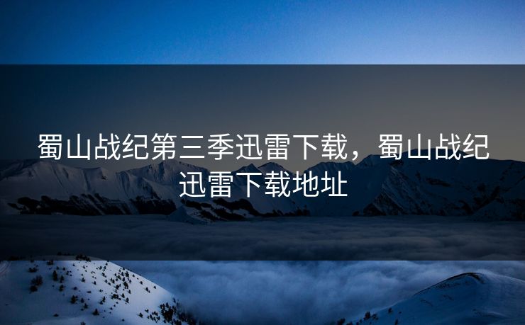 蜀山战纪第三季迅雷下载,蜀山战纪迅雷下载地址 蜀山战纪第三季迅雷下载,蜀山战纪迅雷下载地址