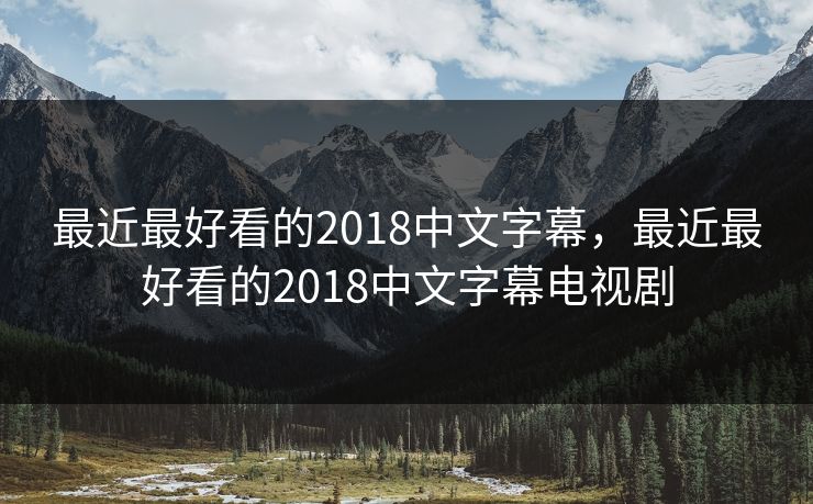 最近最好看的2018中文字幕,最近最好看的2018中文字幕电视剧 最近最好看的2018中文字幕,最近最好看的2018中文字幕电视剧