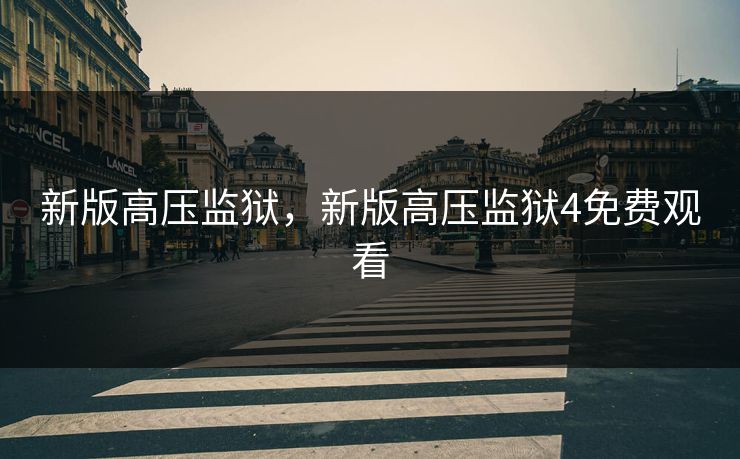 新版高压监狱，新版高压监狱4免费观看