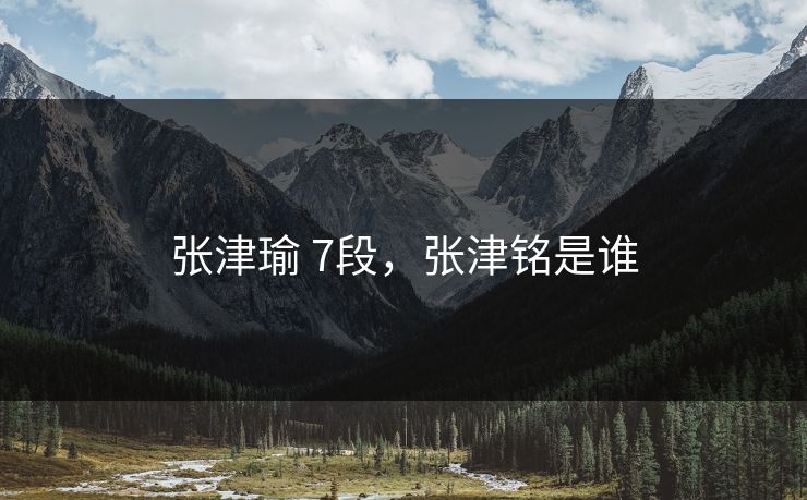 张津瑜 7段，张津铭是谁