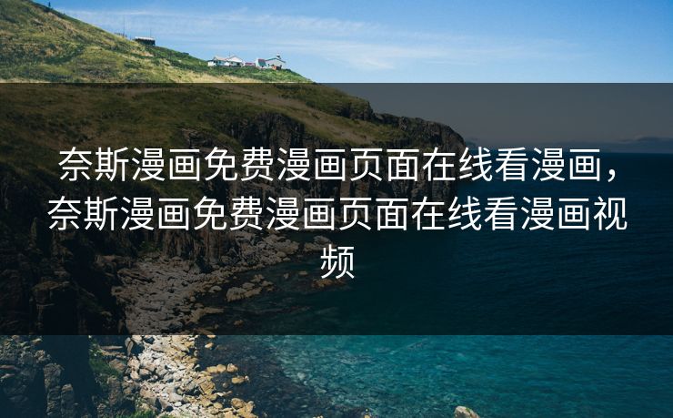 奈斯漫画免费漫画页面在线看漫画，奈斯漫画免费漫画页面在线看漫画视频