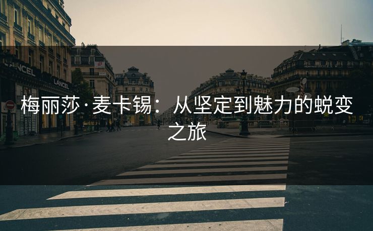 梅丽莎·麦卡锡:从坚定到魅力的蜕变之旅 梅丽莎·麦卡锡:从坚定到魅力的蜕变之旅