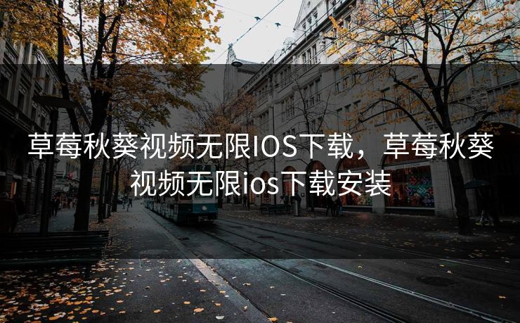 草莓秋葵视频无限IOS下载,草莓秋葵视频无限ios下载安装 草莓秋葵视频无限IOS下载,草莓秋葵视频无限ios下载安装