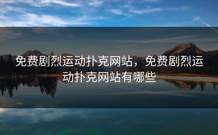 免费剧烈运动扑克网站,免费剧烈运动扑克网站有哪些 免费剧烈运动扑克网站,免费剧烈运动扑克网站有哪些