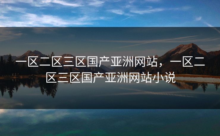 一区二区三区国产亚洲网站,一区二区三区国产亚洲网站小说 一区二区三区国产亚洲网站,一区二区三区国产亚洲网站小说