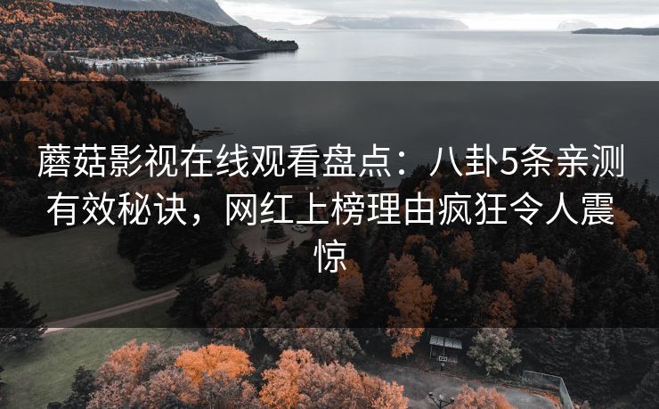 蘑菇影视在线观看盘点：八卦5条亲测有效秘诀，网红上榜理由疯狂令人震惊