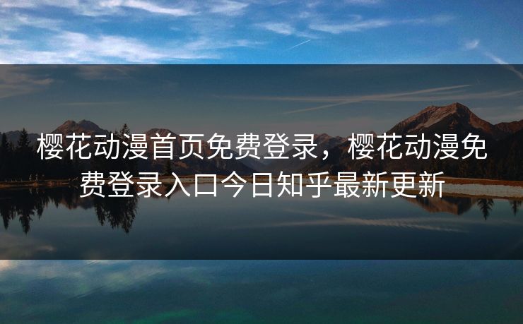 樱花动漫首页免费登录,樱花动漫免费登录入口今日知乎最新更新 樱花动漫首页免费登录,樱花动漫免费登录入口今日知乎最新更新
