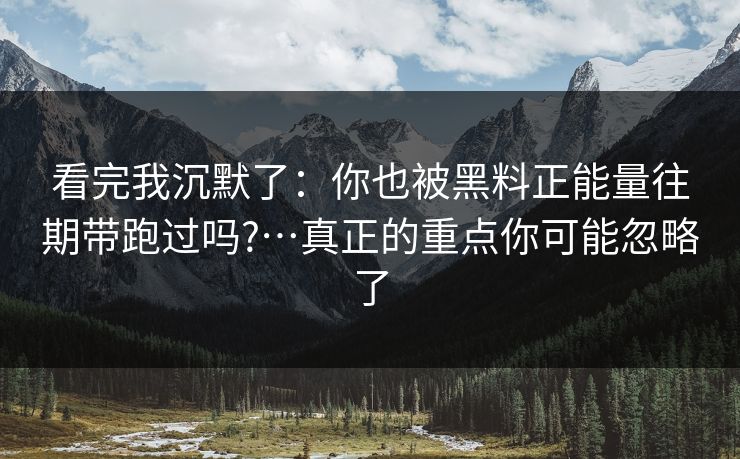 看完我沉默了:你也被黑料正能量往期带跑过吗?…真正的重点你可能忽略了 看完我沉默了:你也被黑料正能量往期带跑过吗?…真正的重点你可能忽略了