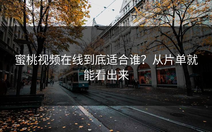 蜜桃视频在线到底适合谁？从片单就能看出来