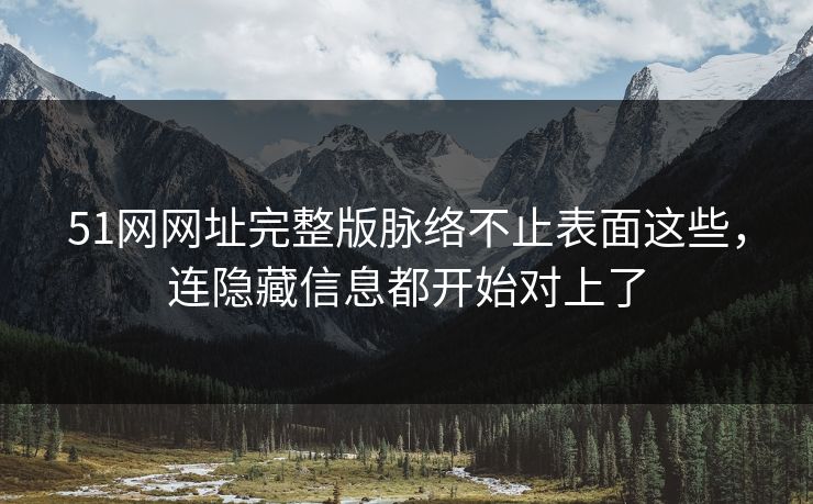 51网网址完整版脉络不止表面这些,连隐藏信息都开始对上了 51网网址完整版脉络不止表面这些,连隐藏信息都开始对上了